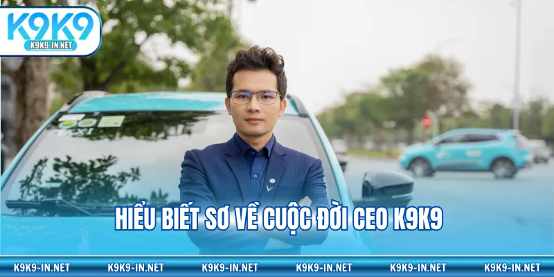 Hiểu biết sơ về cuộc đời CEO K9K9