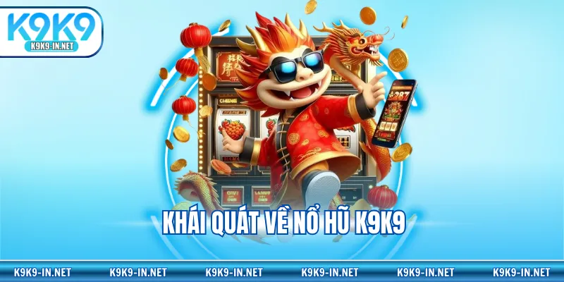 Khái quát về nổ hũ K9K9