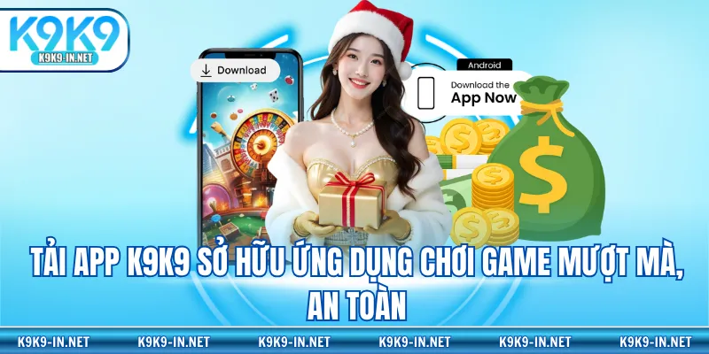 Tải app K9K9 sở hữu ứng dụng chơi game mượt mà, an toàn